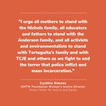 "I urge all mothers to stand with the Nichols family, all educators and fathers to stand with the Anderson family, and all activists and environmentalists to stand with Tortuguita’s family and with TCJE and others as we fight to end the terror that police inflict and mass incarceration."